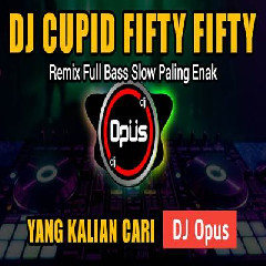 Download lagu Dj Opus - Dj Cupid Fifty Fifty Remix Tiktok Viral 2023